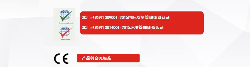 權威認證：本廠已通過ISO9001:2015國際質量管理體系認證、本廠已通過ISO14001:2015環(huán)境管理體系認證、產(chǎn)品符合CE標準